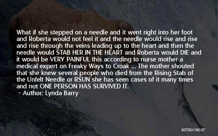 Lynda Barry Quotes: What If She Stepped On A Needle And It Went Right Into Her Foot And Roberta Would Not Feel It