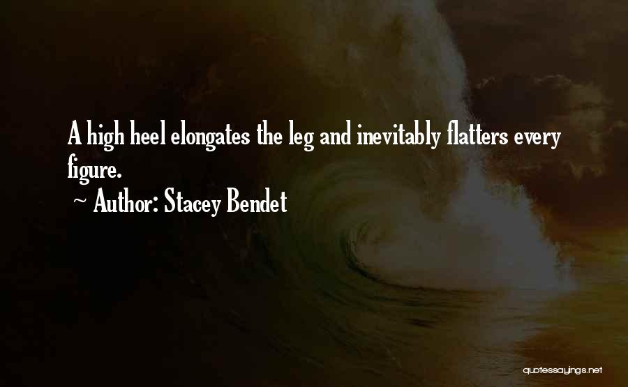 Stacey Bendet Quotes: A High Heel Elongates The Leg And Inevitably Flatters Every Figure.