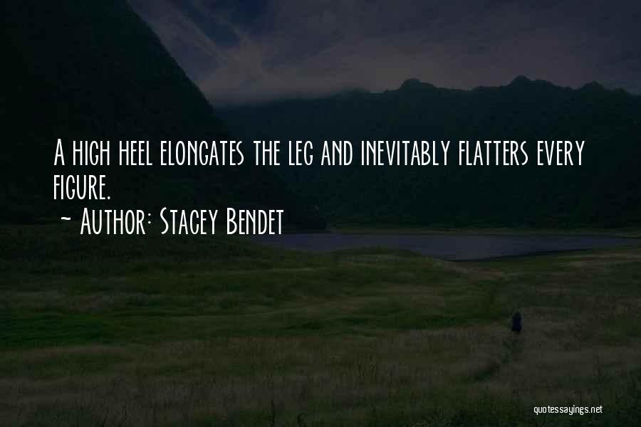 Stacey Bendet Quotes: A High Heel Elongates The Leg And Inevitably Flatters Every Figure.