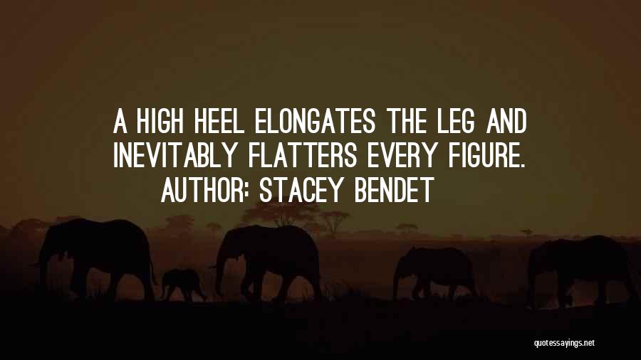 Stacey Bendet Quotes: A High Heel Elongates The Leg And Inevitably Flatters Every Figure.