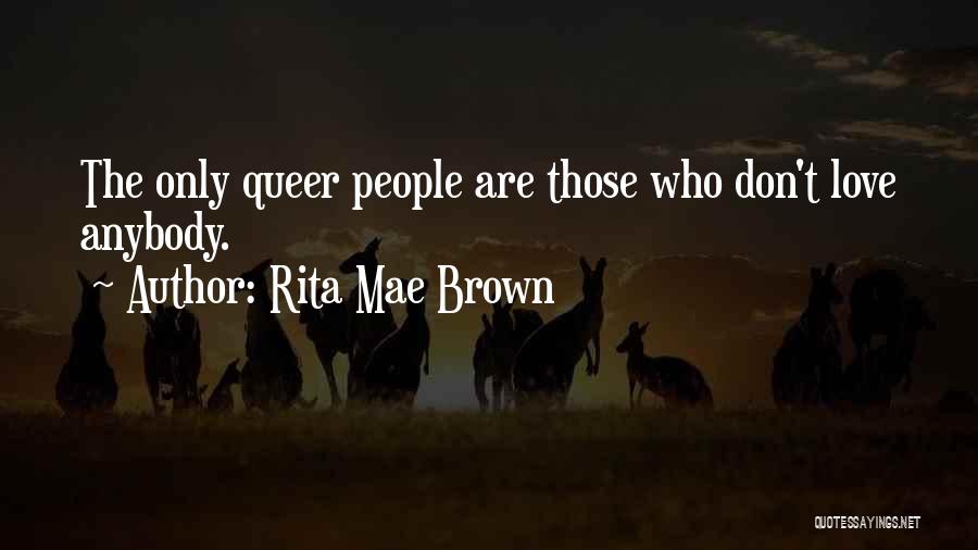 Rita Mae Brown Quotes: The Only Queer People Are Those Who Don't Love Anybody.