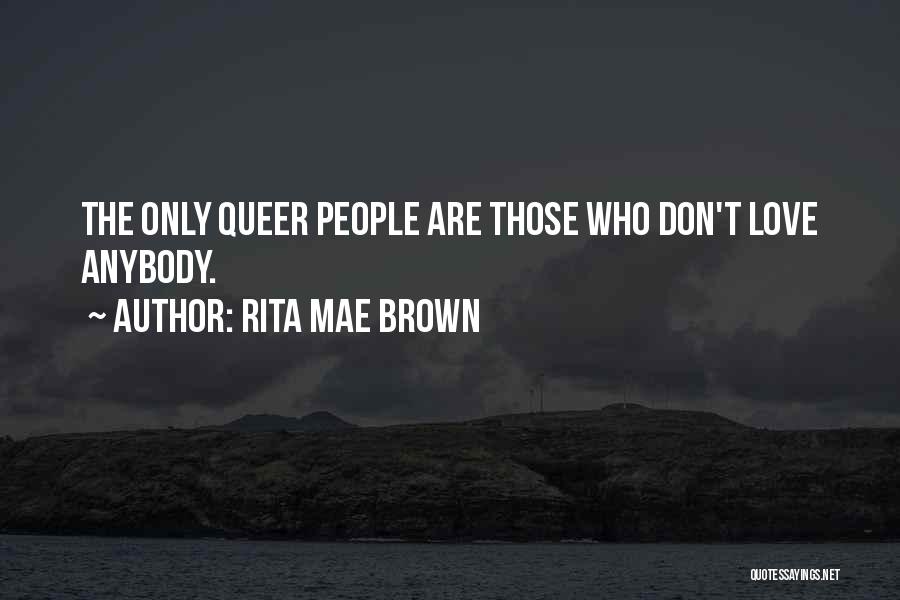 Rita Mae Brown Quotes: The Only Queer People Are Those Who Don't Love Anybody.