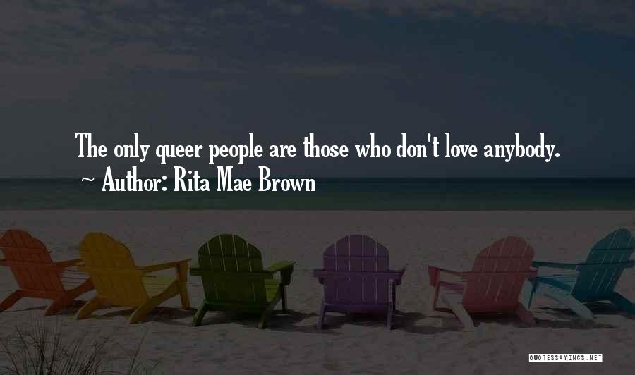 Rita Mae Brown Quotes: The Only Queer People Are Those Who Don't Love Anybody.