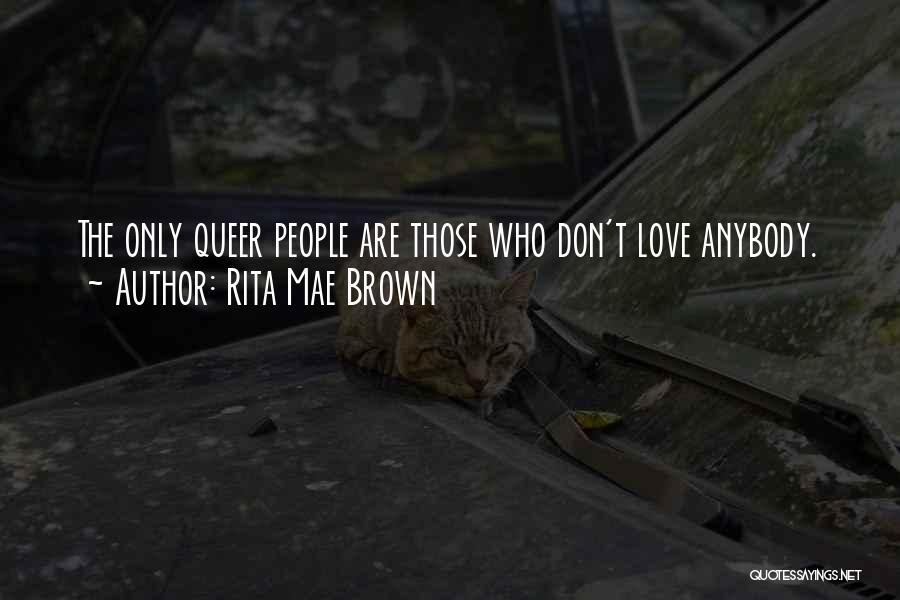 Rita Mae Brown Quotes: The Only Queer People Are Those Who Don't Love Anybody.