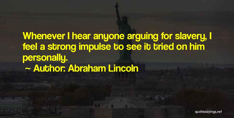 Abraham Lincoln Quotes: Whenever I Hear Anyone Arguing For Slavery, I Feel A Strong Impulse To See It Tried On Him Personally.