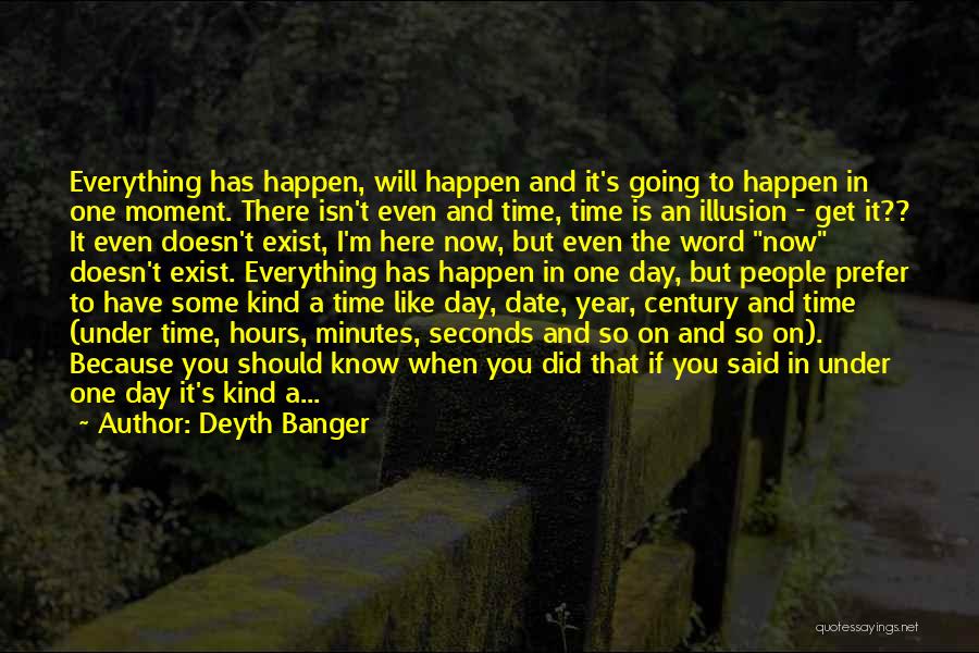 Deyth Banger Quotes: Everything Has Happen, Will Happen And It's Going To Happen In One Moment. There Isn't Even And Time, Time Is