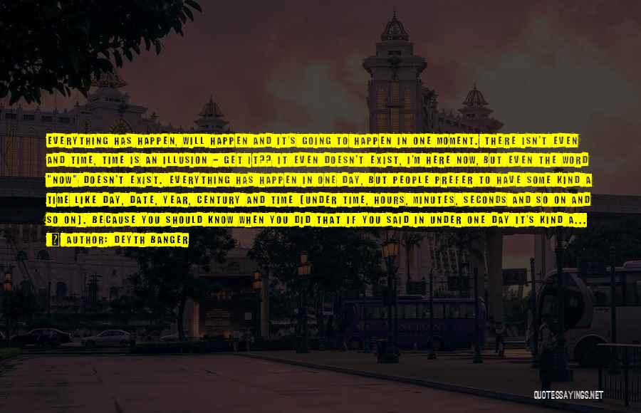Deyth Banger Quotes: Everything Has Happen, Will Happen And It's Going To Happen In One Moment. There Isn't Even And Time, Time Is