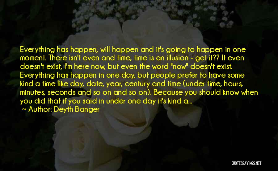 Deyth Banger Quotes: Everything Has Happen, Will Happen And It's Going To Happen In One Moment. There Isn't Even And Time, Time Is