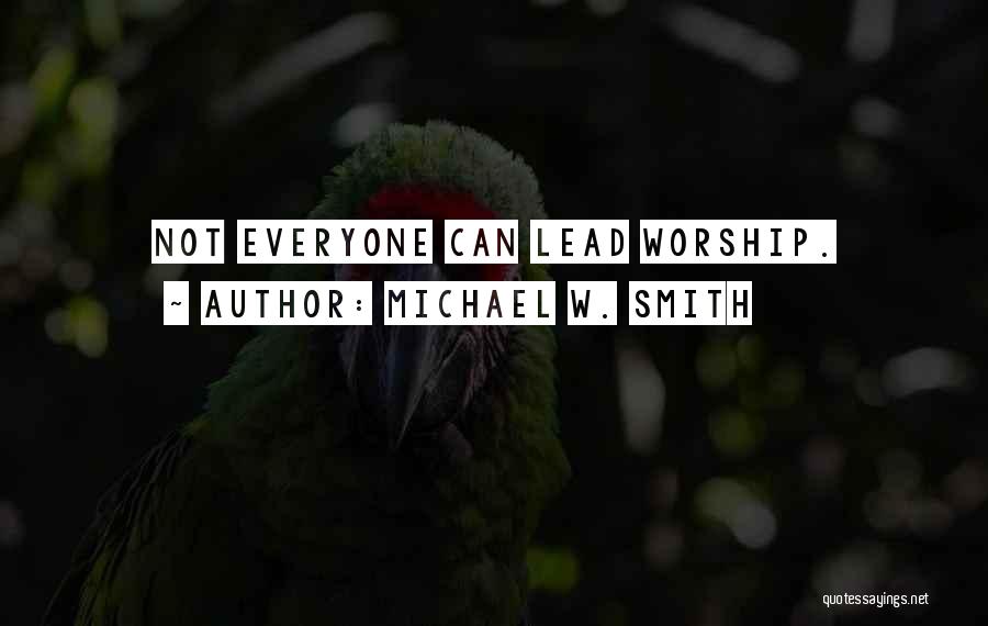 Michael W. Smith Quotes: Not Everyone Can Lead Worship.