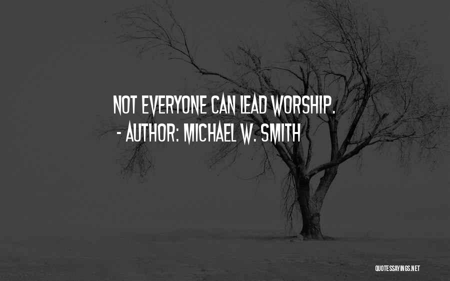 Michael W. Smith Quotes: Not Everyone Can Lead Worship.