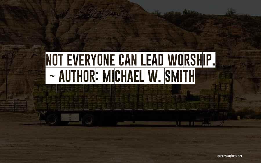 Michael W. Smith Quotes: Not Everyone Can Lead Worship.