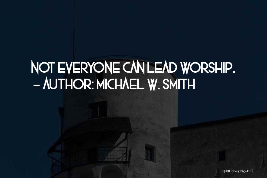 Michael W. Smith Quotes: Not Everyone Can Lead Worship.