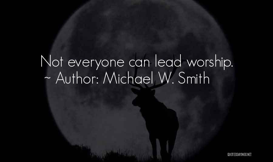 Michael W. Smith Quotes: Not Everyone Can Lead Worship.