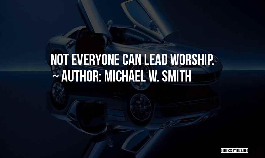 Michael W. Smith Quotes: Not Everyone Can Lead Worship.