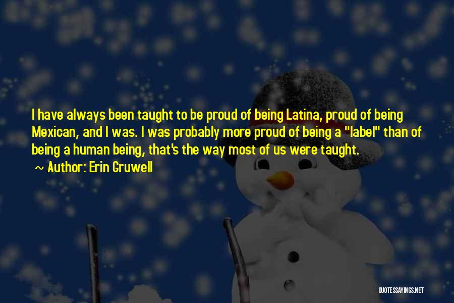 Erin Gruwell Quotes: I Have Always Been Taught To Be Proud Of Being Latina, Proud Of Being Mexican, And I Was. I Was