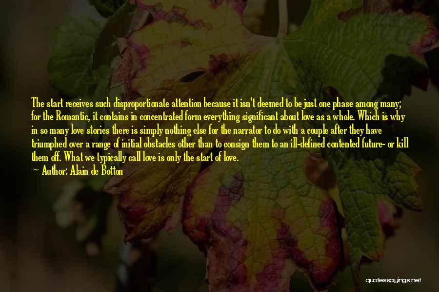 Alain De Botton Quotes: The Start Receives Such Disproportionate Attention Because It Isn't Deemed To Be Just One Phase Among Many; For The Romantic,