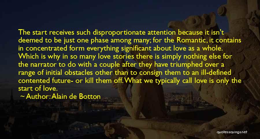 Alain De Botton Quotes: The Start Receives Such Disproportionate Attention Because It Isn't Deemed To Be Just One Phase Among Many; For The Romantic,