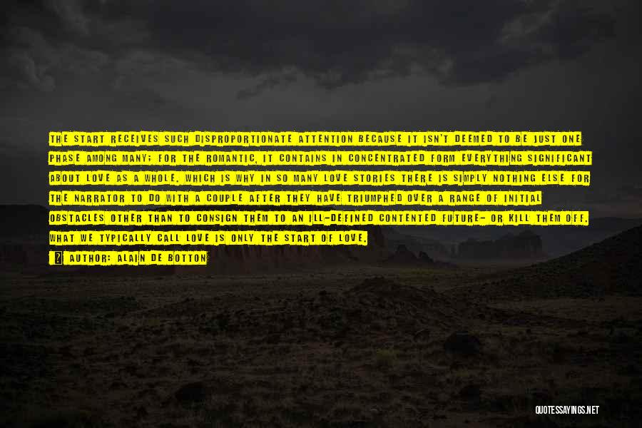 Alain De Botton Quotes: The Start Receives Such Disproportionate Attention Because It Isn't Deemed To Be Just One Phase Among Many; For The Romantic,