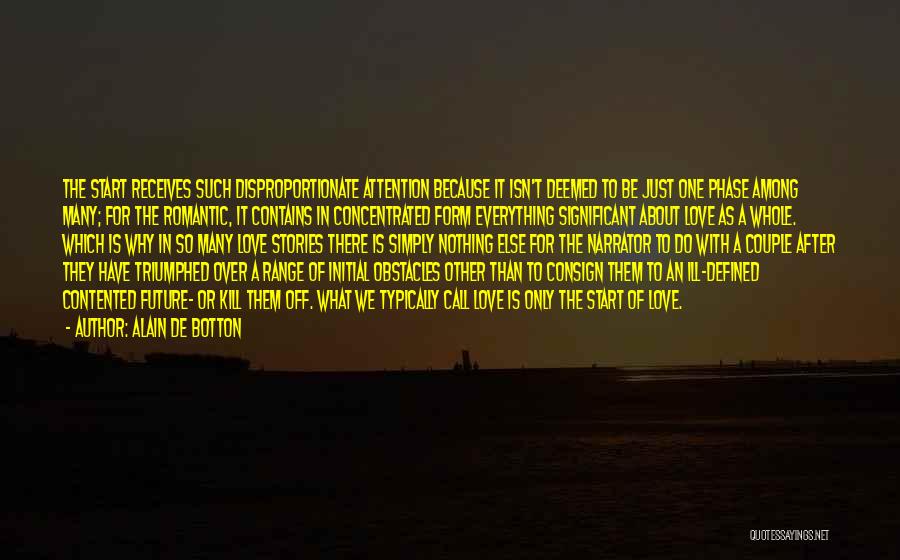 Alain De Botton Quotes: The Start Receives Such Disproportionate Attention Because It Isn't Deemed To Be Just One Phase Among Many; For The Romantic,