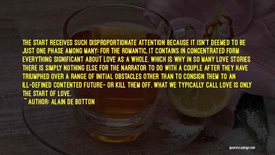 Alain De Botton Quotes: The Start Receives Such Disproportionate Attention Because It Isn't Deemed To Be Just One Phase Among Many; For The Romantic,