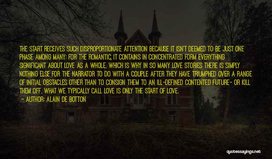 Alain De Botton Quotes: The Start Receives Such Disproportionate Attention Because It Isn't Deemed To Be Just One Phase Among Many; For The Romantic,