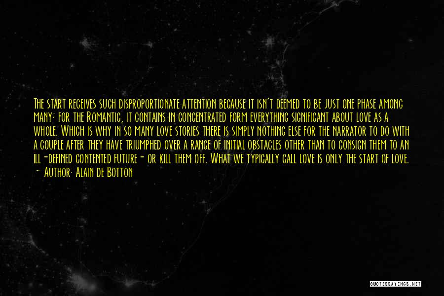 Alain De Botton Quotes: The Start Receives Such Disproportionate Attention Because It Isn't Deemed To Be Just One Phase Among Many; For The Romantic,