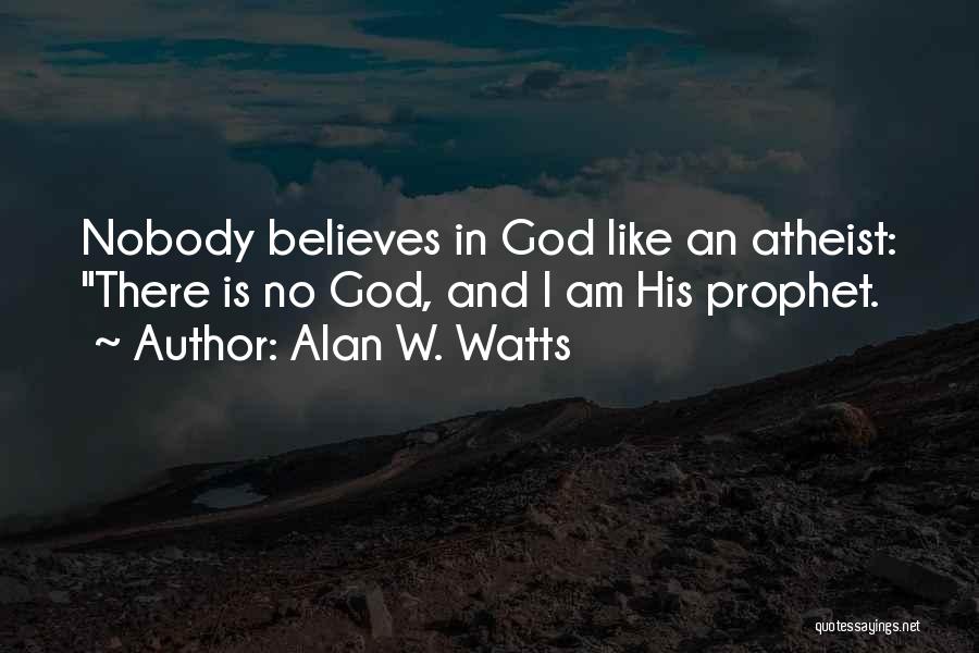 Alan W. Watts Quotes: Nobody Believes In God Like An Atheist: There Is No God, And I Am His Prophet.