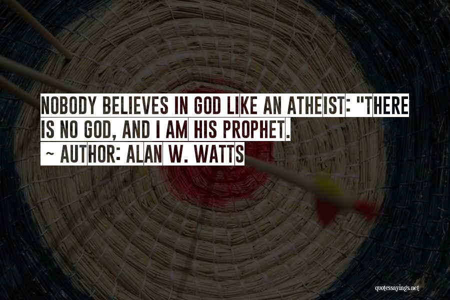 Alan W. Watts Quotes: Nobody Believes In God Like An Atheist: There Is No God, And I Am His Prophet.