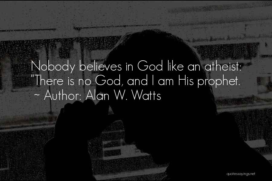 Alan W. Watts Quotes: Nobody Believes In God Like An Atheist: There Is No God, And I Am His Prophet.