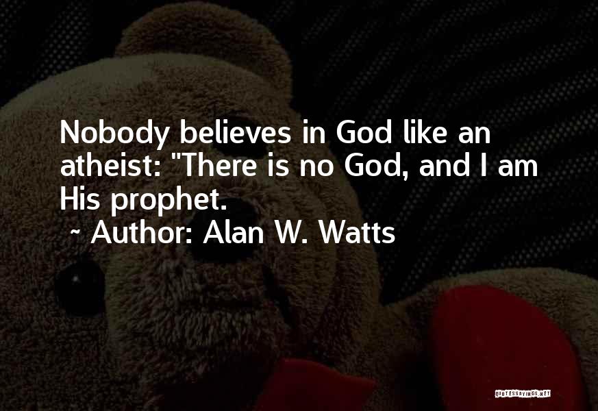 Alan W. Watts Quotes: Nobody Believes In God Like An Atheist: There Is No God, And I Am His Prophet.