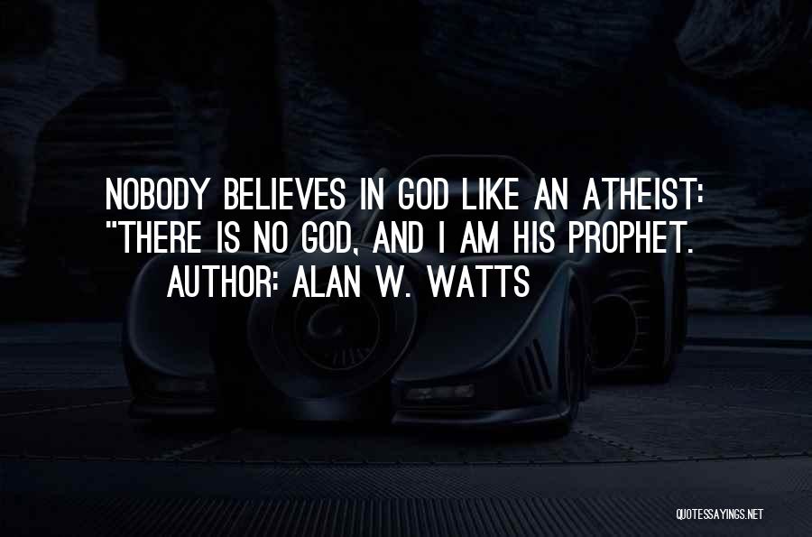 Alan W. Watts Quotes: Nobody Believes In God Like An Atheist: There Is No God, And I Am His Prophet.