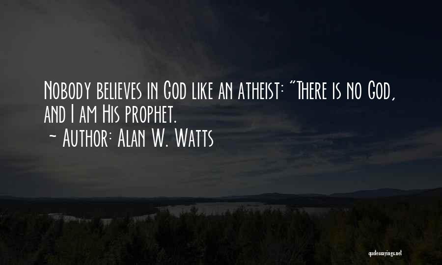 Alan W. Watts Quotes: Nobody Believes In God Like An Atheist: There Is No God, And I Am His Prophet.