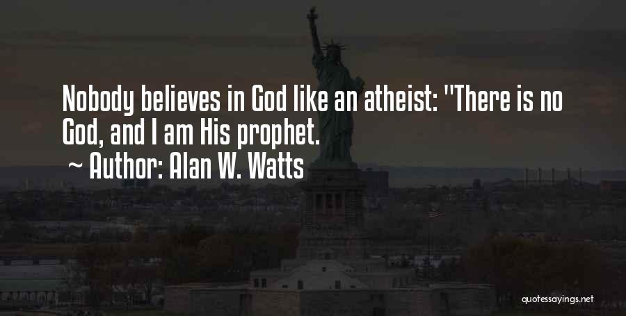 Alan W. Watts Quotes: Nobody Believes In God Like An Atheist: There Is No God, And I Am His Prophet.