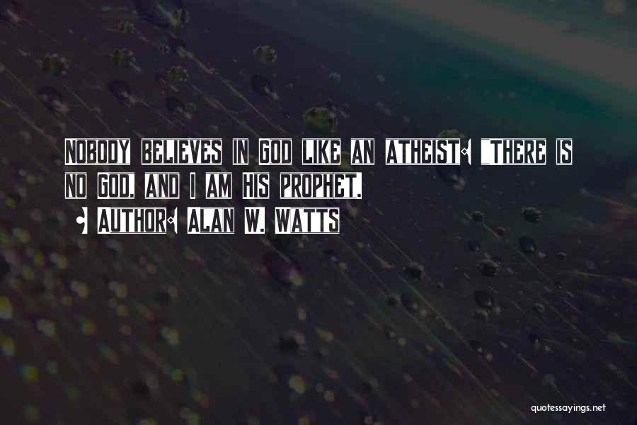 Alan W. Watts Quotes: Nobody Believes In God Like An Atheist: There Is No God, And I Am His Prophet.