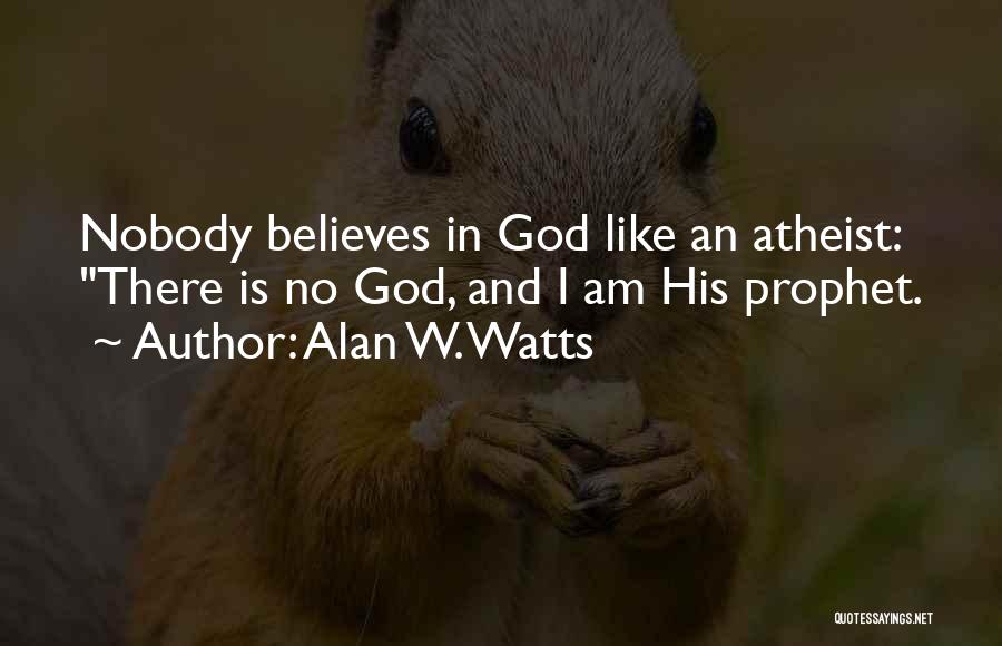 Alan W. Watts Quotes: Nobody Believes In God Like An Atheist: There Is No God, And I Am His Prophet.