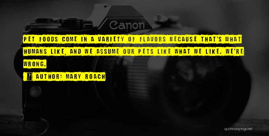 Mary Roach Quotes: Pet Foods Come In A Variety Of Flavors Because That's What Humans Like, And We Assume Our Pets Like What