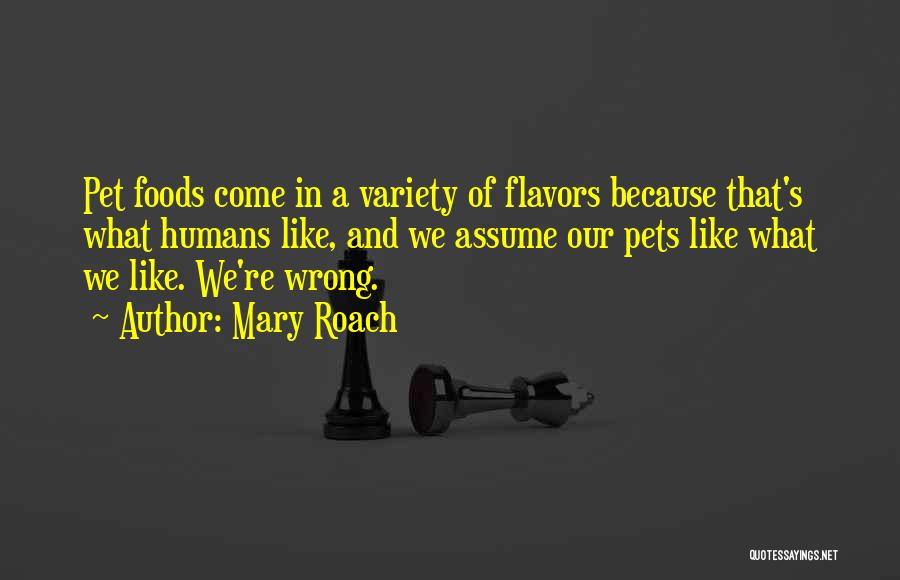 Mary Roach Quotes: Pet Foods Come In A Variety Of Flavors Because That's What Humans Like, And We Assume Our Pets Like What
