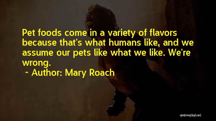 Mary Roach Quotes: Pet Foods Come In A Variety Of Flavors Because That's What Humans Like, And We Assume Our Pets Like What