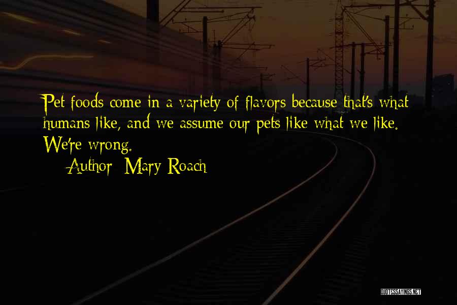 Mary Roach Quotes: Pet Foods Come In A Variety Of Flavors Because That's What Humans Like, And We Assume Our Pets Like What