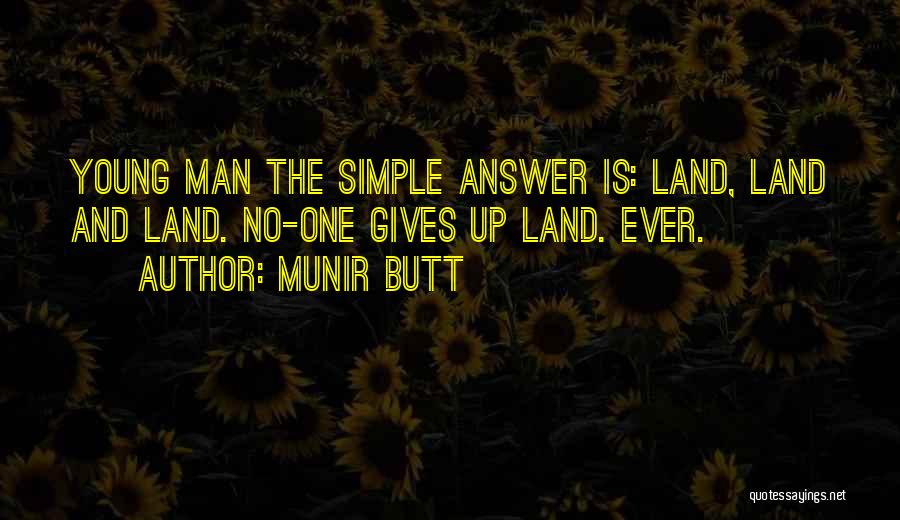 Munir Butt Quotes: Young Man The Simple Answer Is: Land, Land And Land. No-one Gives Up Land. Ever.