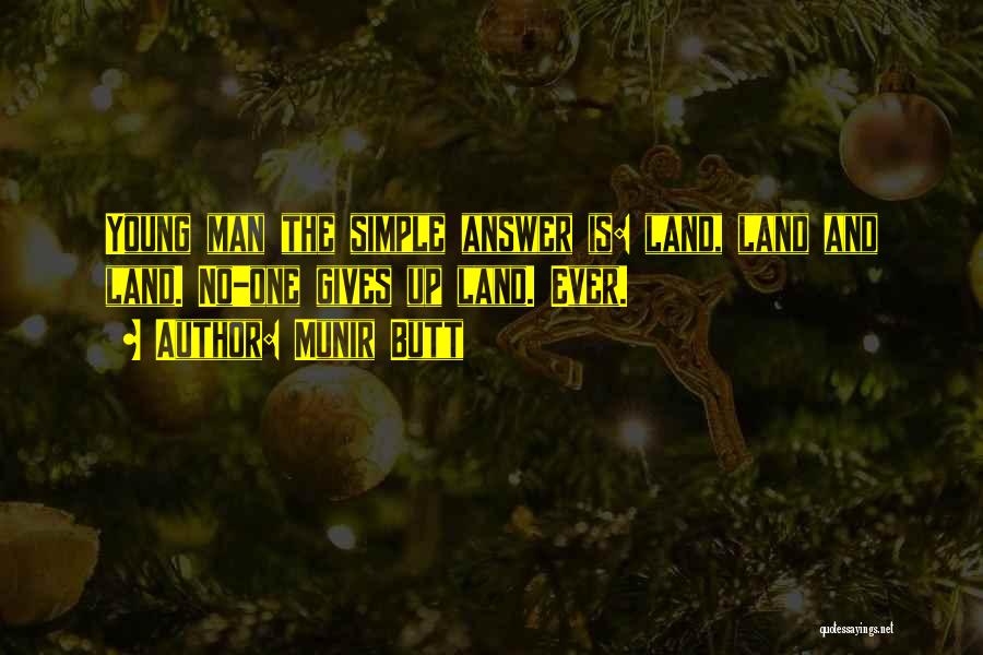 Munir Butt Quotes: Young Man The Simple Answer Is: Land, Land And Land. No-one Gives Up Land. Ever.