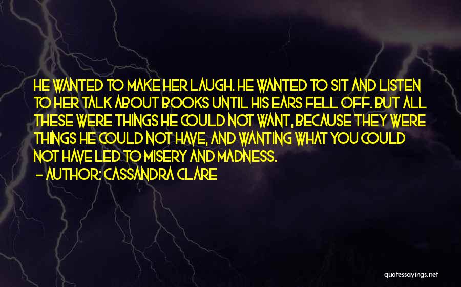 Cassandra Clare Quotes: He Wanted To Make Her Laugh. He Wanted To Sit And Listen To Her Talk About Books Until His Ears