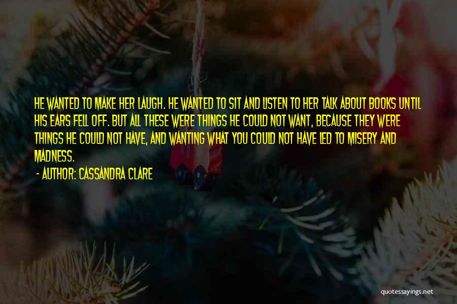 Cassandra Clare Quotes: He Wanted To Make Her Laugh. He Wanted To Sit And Listen To Her Talk About Books Until His Ears