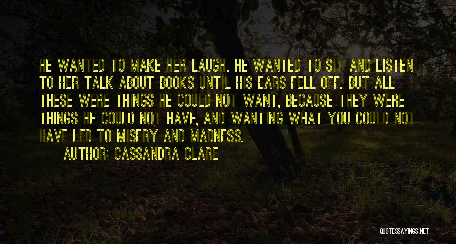 Cassandra Clare Quotes: He Wanted To Make Her Laugh. He Wanted To Sit And Listen To Her Talk About Books Until His Ears