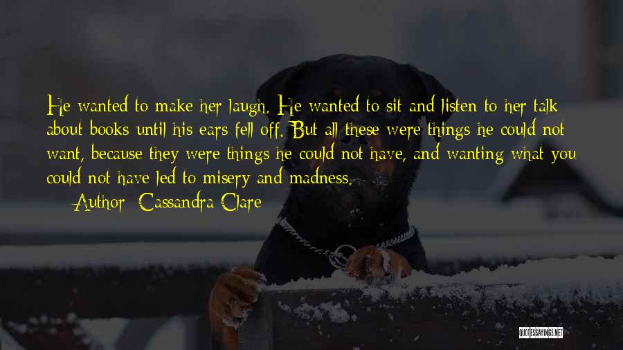 Cassandra Clare Quotes: He Wanted To Make Her Laugh. He Wanted To Sit And Listen To Her Talk About Books Until His Ears