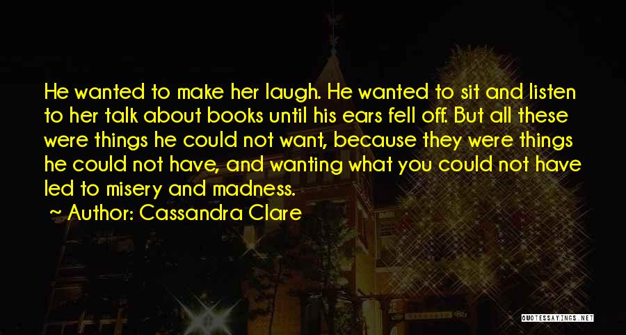 Cassandra Clare Quotes: He Wanted To Make Her Laugh. He Wanted To Sit And Listen To Her Talk About Books Until His Ears