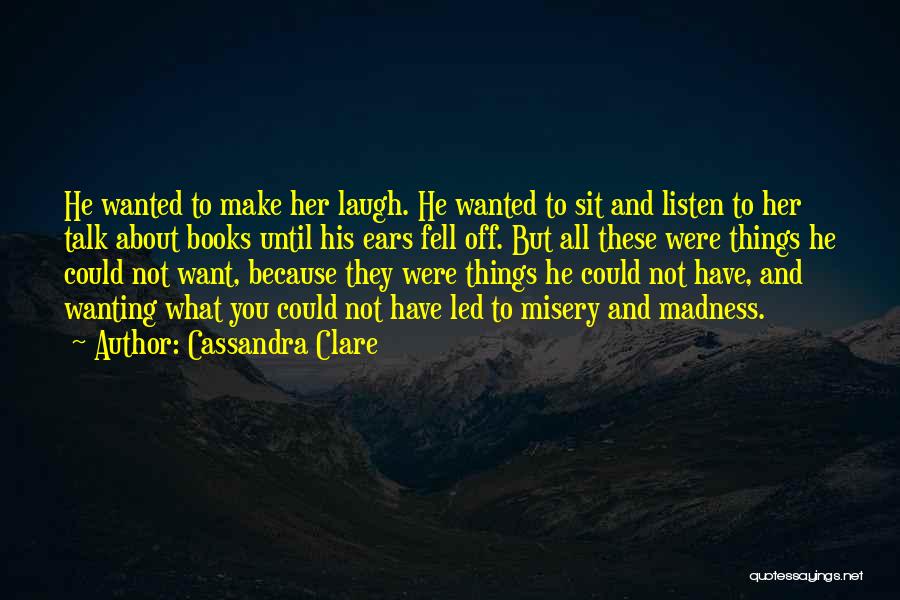 Cassandra Clare Quotes: He Wanted To Make Her Laugh. He Wanted To Sit And Listen To Her Talk About Books Until His Ears