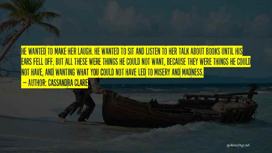 Cassandra Clare Quotes: He Wanted To Make Her Laugh. He Wanted To Sit And Listen To Her Talk About Books Until His Ears