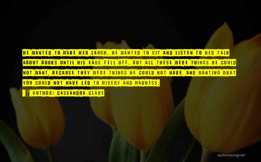 Cassandra Clare Quotes: He Wanted To Make Her Laugh. He Wanted To Sit And Listen To Her Talk About Books Until His Ears