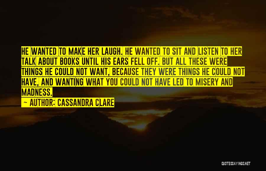 Cassandra Clare Quotes: He Wanted To Make Her Laugh. He Wanted To Sit And Listen To Her Talk About Books Until His Ears